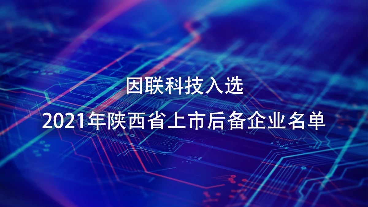 喜訊！因聯(lián)科技進入2021年陜西省上市后備企業(yè)名單